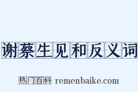 谢蔡生见和反义词是什么意思的图片